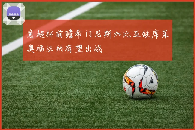 意超杯前瞻希门尼斯加比亚缺席莱奥福法纳有望出战