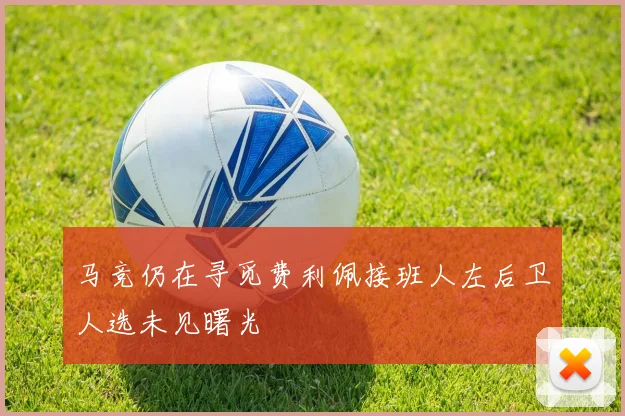 马竞仍在寻觅费利佩接班人左后卫人选未见曙光