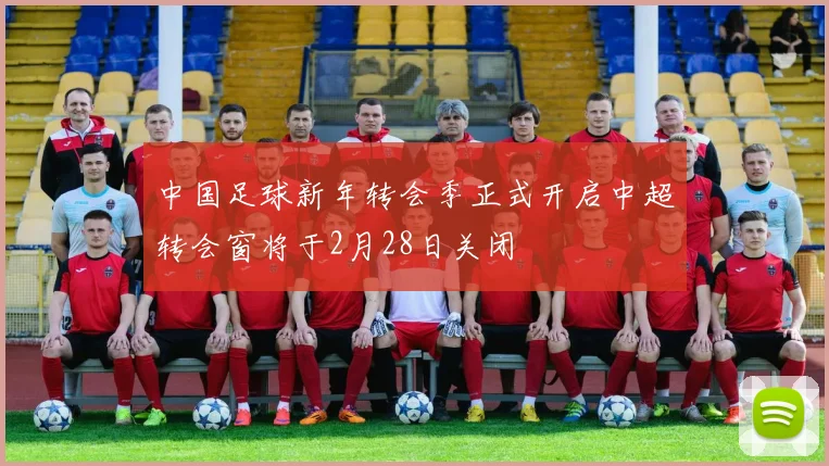 中国足球新年转会季正式开启中超转会窗将于2月28日关闭