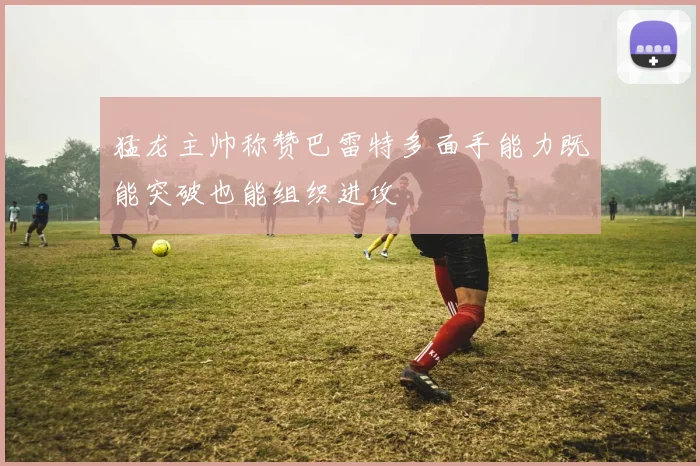 猛龙主帅称赞巴雷特多面手能力既能突破也能组织进攻