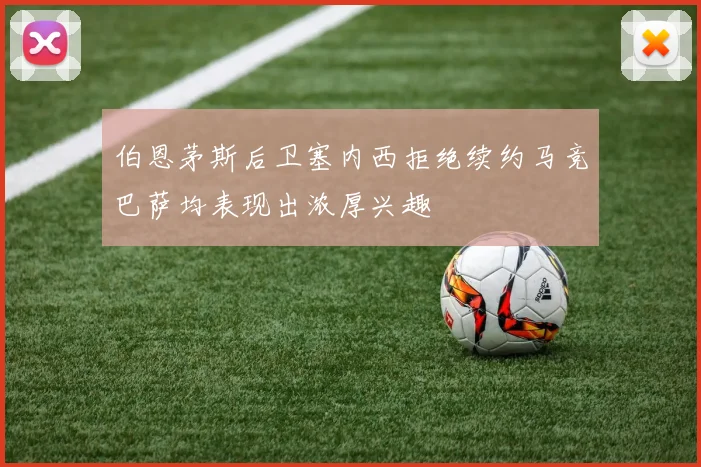 伯恩茅斯后卫塞内西拒绝续约马竞巴萨均表现出浓厚兴趣