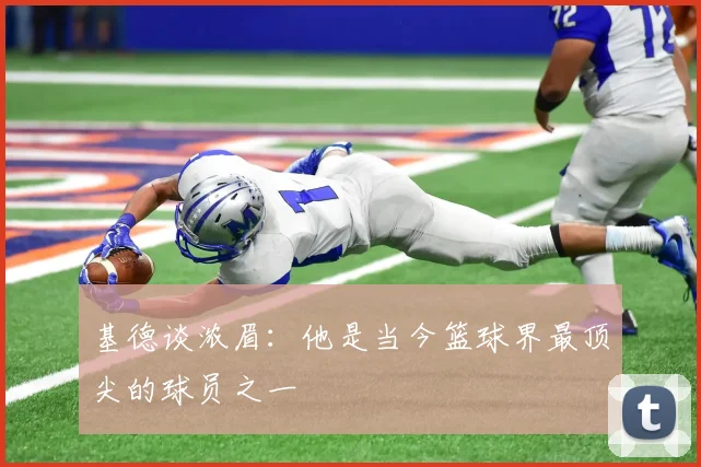 基德谈浓眉：他是当今篮球界最顶尖的球员之一