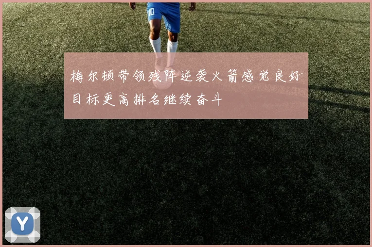 梅尔顿带领残阵逆袭火箭感觉良好目标更高排名继续奋斗