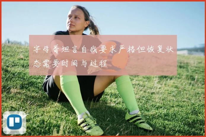 字母哥坦言自我要求严格但恢复状态需要时间与过程