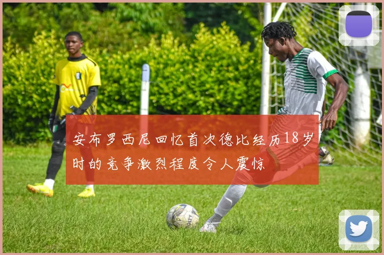 安布罗西尼回忆首次德比经历18岁时的竞争激烈程度令人震惊