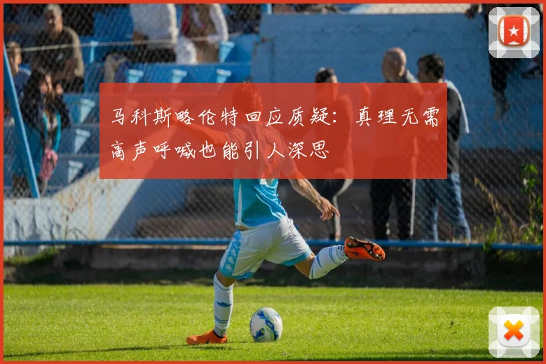 马科斯略伦特回应质疑：真理无需高声呼喊也能引人深思