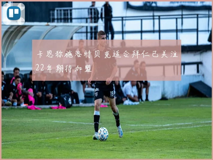 卡恩称施洛特贝克适合拜仁已关注22年期待加盟