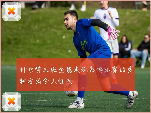 科尔赞文班全能表现影响比赛的多种方式令人惊叹