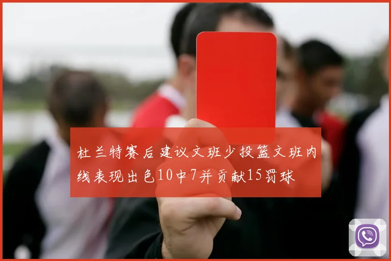 杜兰特赛后建议文班少投篮文班内线表现出色10中7并贡献15罚球