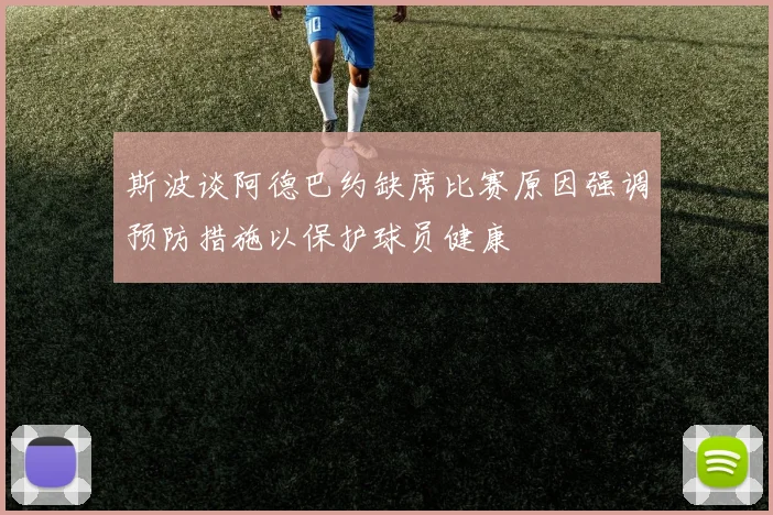 斯波谈阿德巴约缺席比赛原因强调预防措施以保护球员健康
