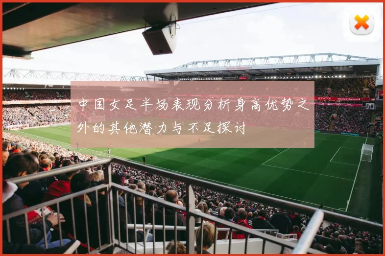 中国女足半场表现分析身高优势之外的其他潜力与不足探讨