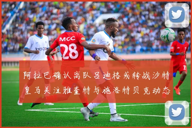 阿拉巴确认离队吕迪格或转战沙特皇马关注雅奎特与施洛特贝克动态