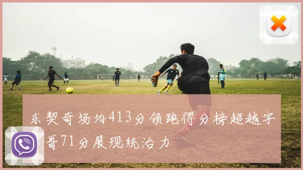 东契奇场均413分领跑得分榜超越字母哥71分展现统治力