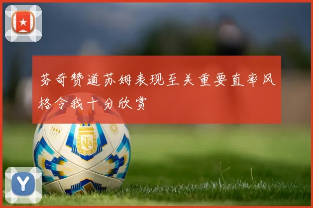 芬奇赞道苏姆表现至关重要直率风格令我十分欣赏