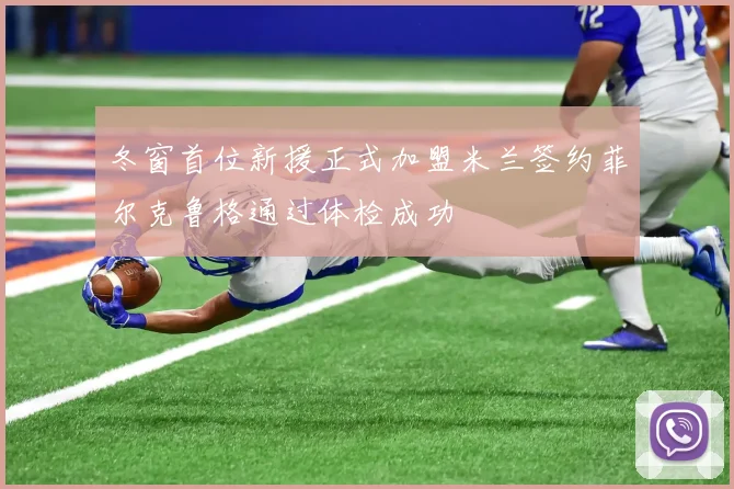 冬窗首位新援正式加盟米兰签约菲尔克鲁格通过体检成功